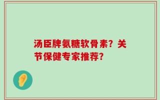 汤臣牌氨糖软骨素？关节保健专家推荐？