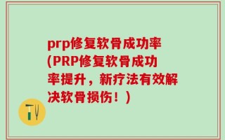 prp修复软骨成功率(PRP修复软骨成功率提升，新疗法有效解决软骨损伤！)