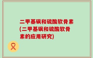 二甲基砜和硫酸软骨素(二甲基砜和硫酸软骨素的应用研究)