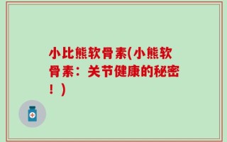 小比熊软骨素(小熊软骨素：关节健康的秘密！)