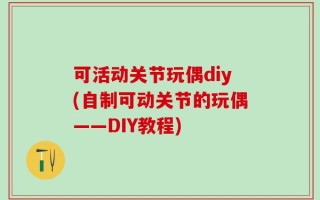 可活动关节玩偶diy(自制可动关节的玩偶——DIY教程)