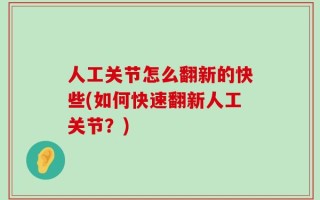 人工关节怎么翻新的快些(如何快速翻新人工关节？)