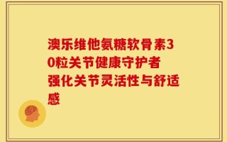 澳乐维他氨糖软骨素30粒关节健康守护者 强化关节灵活性与舒适感