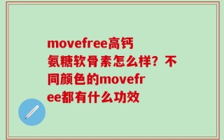 movefree高钙氨糖软骨素怎么样？不同颜色的movefree都有什么功效