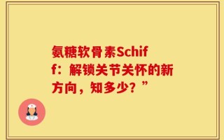 氨糖软骨素Schiff：解锁关节关怀的新方向，知多少？”