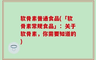 软骨素普通食品(「软骨素常规食品」：关于软骨素，你需要知道的)