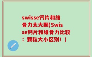 swisse钙片和维骨力太大颗(Swisse钙片和维骨力比较：颗粒大小区别！)