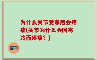 为什么关节受寒后会疼痛(关节为什么会因寒冷而疼痛？)