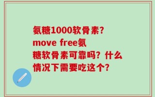 氨糖1000软骨素？move free氨糖软骨素可靠吗？什么情况下需要吃这个？