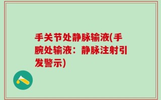 手关节处静脉输液(手腕处输液：静脉注射引发警示)