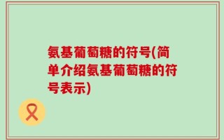 氨基葡萄糖的符号(简单介绍氨基葡萄糖的符号表示)