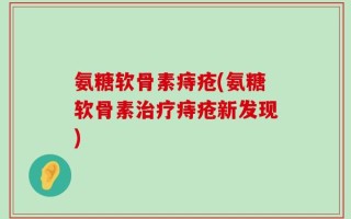 氨糖软骨素痔疮(氨糖软骨素治疗痔疮新发现)