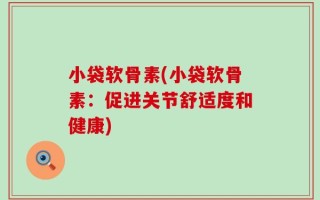 小袋软骨素(小袋软骨素：促进关节舒适度和健康)