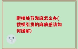 爬楼关节发麻怎么办(楼梯引发的麻痹感该如何缓解)
