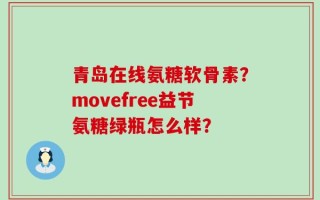 青岛在线氨糖软骨素？movefree益节氨糖绿瓶怎么样？