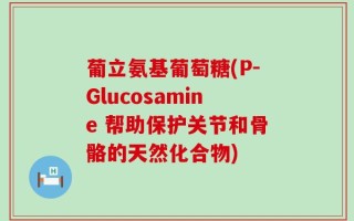 葡立氨基葡萄糖(P-Glucosamine 帮助保护关节和骨骼的天然化合物)