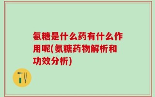 氨糖是什么药有什么作用呢(氨糖药物解析和功效分析)