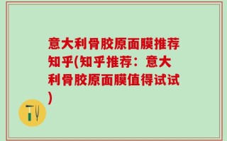 意大利骨胶原面膜推荐知乎(知乎推荐：意大利骨胶原面膜值得试试)