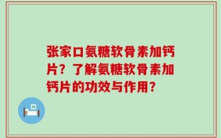 张家口氨糖软骨素加钙片？了解氨糖软骨素加钙片的功效与作用？
