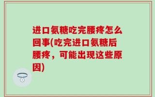 进口氨糖吃完腰疼怎么回事(吃完进口氨糖后腰疼，可能出现这些原因)