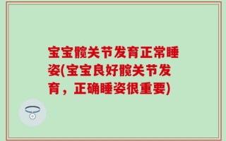 宝宝髋关节发育正常睡姿(宝宝良好髋关节发育，正确睡姿很重要)