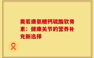 奥若康氨糖钙硫酸软骨素：健康关节的营养补充新选择