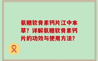 氨糖软骨素钙片江中本草？详解氨糖软骨素钙片的功效与使用方法？