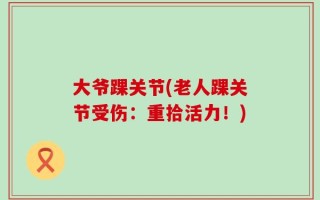 大爷踝关节(老人踝关节受伤：重拾活力！)