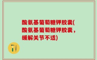 酸氨基葡萄糖钾胶囊(酸氨基葡萄糖钾胶囊，缓解关节不适)