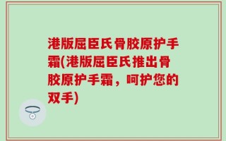 港版屈臣氏骨胶原护手霜(港版屈臣氏推出骨胶原护手霜，呵护您的双手)