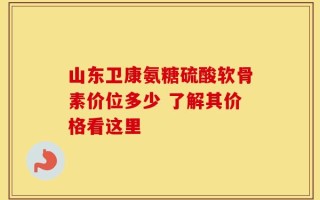 山东卫康氨糖硫酸软骨素价位多少 了解其价格看这里