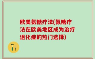 欧美氨糖疗法(氨糖疗法在欧美地区成为治疗退化症的热门选择)