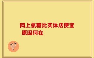 网上氨糖比实体店便宜 原因何在