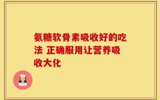 氨糖软骨素吸收好的吃法 正确服用让营养吸收大化