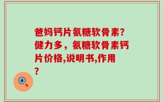 爸妈钙片氨糖软骨素？健力多，氨糖软骨素钙片价格,说明书,作用？