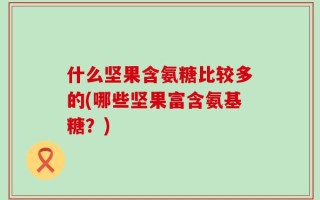 什么坚果含氨糖比较多的(哪些坚果富含氨基糖？)