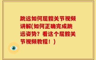 跳远如何屈髋关节视频讲解(如何正确完成跳远姿势？看这个屈髋关节视频教程！)