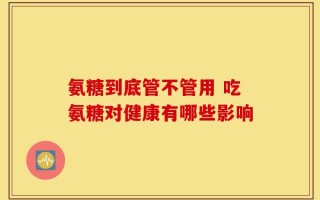 氨糖到底管不管用 吃氨糖对健康有哪些影响