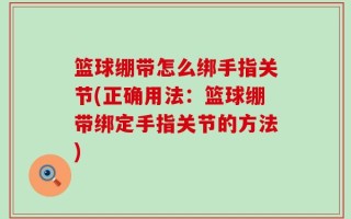 篮球绷带怎么绑手指关节(正确用法：篮球绷带绑定手指关节的方法)