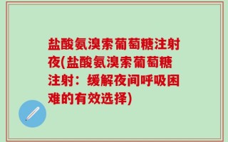 盐酸氨溴索葡萄糖注射夜(盐酸氨溴索葡萄糖注射：缓解夜间呼吸困难的有效选择)