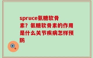 spruce氨糖软骨素？氨糖软骨素的作用是什么关节疾病怎样预防