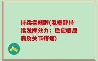 持续氨糖醇(氨糖醇持续发挥效力：稳定糖尿病及关节疼痛)