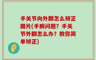 手关节向外翻怎么矫正图片(手腕问题？手关节外翻怎么办？教你简单矫正)