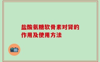 盐酸氨糖软骨素对肾的作用及使用方法