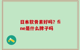 日本软骨素好吗？fine是什么牌子吗