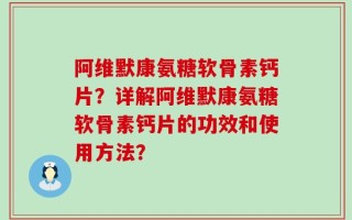 阿维默康氨糖软骨素钙片？详解阿维默康氨糖软骨素钙片的功效和使用方法？