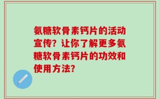 氨糖软骨素钙片的活动宣传？让你了解更多氨糖软骨素钙片的功效和使用方法？