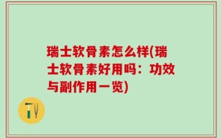 瑞士软骨素怎么样(瑞士软骨素好用吗：功效与副作用一览)