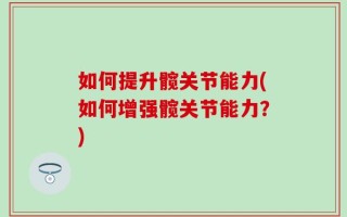 如何提升髋关节能力(如何增强髋关节能力？)