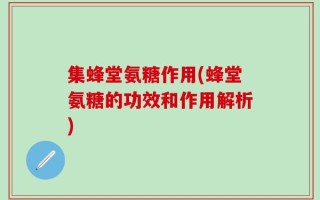 集蜂堂氨糖作用(蜂堂氨糖的功效和作用解析)